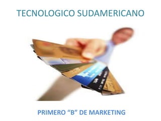 TECNOLOGICO SUDAMERICANO PRIMERO “B” DE MARKETING 