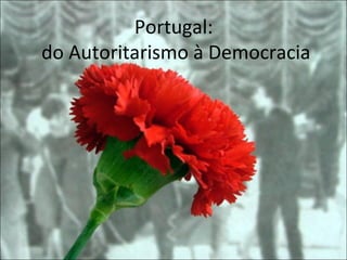 Portugal:
do Autoritarismo à Democracia
 
