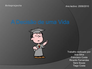 Ano lectivo: 2009/2010




A Decisão de uma Vida




                    Trabalho realizado por:
                          Ana Silva
                       Francisco Costa
                      Ricardo Fernandes
                         Sara Sousa
                         Tiago Costa
 