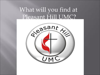 What will you find at  Pleasant Hill UMC? 