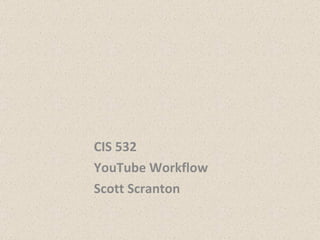 CIS 532 YouTube Workflow Scott Scranton 