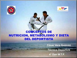 CONCEPTOS DE
NUTRICION, METABOLISMO Y DIETA
        DEL DEPORTISTA

                   César Vera Guzmán
                   Técnico Deportivo
                    4° Dan W.T.F.
 