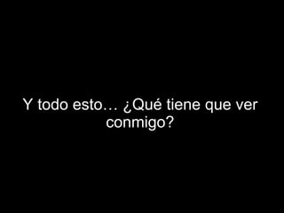 Y todo esto… ¿Qué tiene que ver conmigo? 