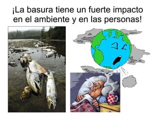 ¡La basura tiene un fuerte impacto en el ambiente y en las personas! 