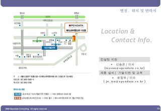 Location &  Contact Info. 별첨 .  위치 및 연락처 컨설팅 지원 ▶  신승은 / 이사  (toysun@opendata.co.kr) 제품 설치 /  기술지원 및 교육 ▶  유정우 / 이사  ( jw_ryu@opendata.co.kr )     