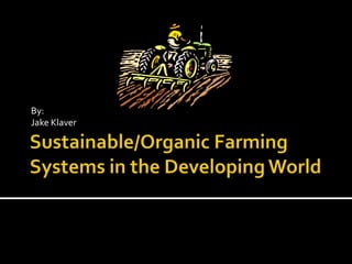 Sustainable/Organic Farming Systems in the Developing World By: Jake Klaver 