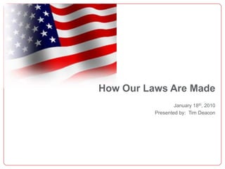 How Our Laws Are Made January 18th, 2010 Presented by:  Tim Deacon 