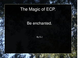 The Magic of ECP.


   Be enchanted.


        By S J
 