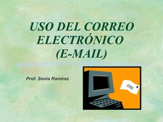 USO DEL CORREO ELECTRÓNICO  (E-MAIL) Prof. Sonia Ramírez 
