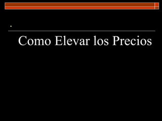 . Como Elevar los Precios 