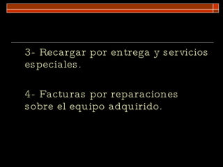 3- Recargar por entrega y servicios especiales. 4- Facturas por reparaciones sobre el equipo adquirido. 