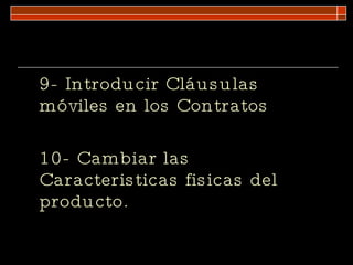 9- Introducir Cláusulas móviles en los Contratos 10- Cambiar las Caracteristicas fisicas del producto. 