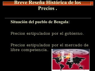 Breve Reseña Histórica de los Precios  . Situación del pueblo de Bengala: Precios estipulados por el gobierno. Precios estipulados por el mercado de libre competencia. 