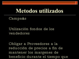 Metodos utilizados Campañas Utilización fondos de los vendedores Obligar a Proveedores a la reducción de precios a fin de mantener los margenes de beneficio durante el tiempo que dure la campaña de precios económicos . 