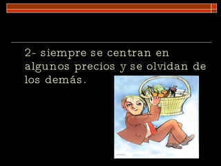 2-   siempre se centran en algunos precios y se olvidan de los demás. 