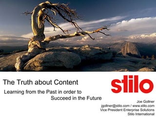 The Truth about Content
Learning from the Past in order to
                   Succeed in the Future
                                                               Joe Gollner
                                       jgollner@stilo.com / www.stilo.com
                                       Vice President Enterprise Solutions
                                                        Stilo International
 