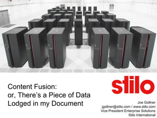Content Fusion:
or, There’s a Piece of Data
Lodged in my Document                                 Joe Gollner
                              jgollner@stilo.com / www.stilo.com
                              Vice President Enterprise Solutions
                                               Stilo International
 