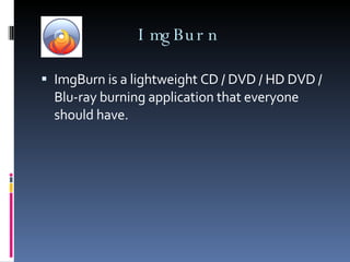 ImgBurn ImgBurn is a lightweight CD / DVD / HD DVD / Blu-ray burning application that everyone should have. 