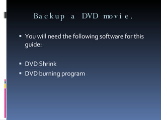 Backup a DVD movie. You will need the following software for this guide: DVD Shrink DVD burning program 