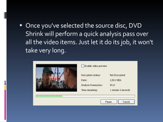 Once you've selected the source disc, DVD Shrink will perform a quick analysis pass over all the video items. Just let it do its job, it won't take very long. 