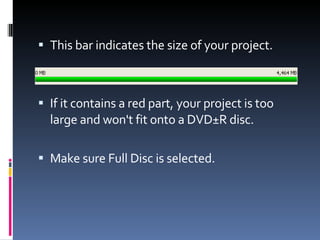 This bar indicates the size of your project. If it contains a red part, your project is too large and won't fit onto a DVD±R disc. Make sure Full Disc is selected. 