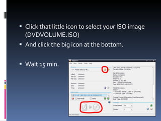 Click that little icon to select your ISO image (DVDVOLUME.ISO) And click the big icon at the bottom. Wait 15 min. 