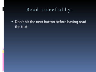Read carefully. Don’t hit the next button before having read the text. 