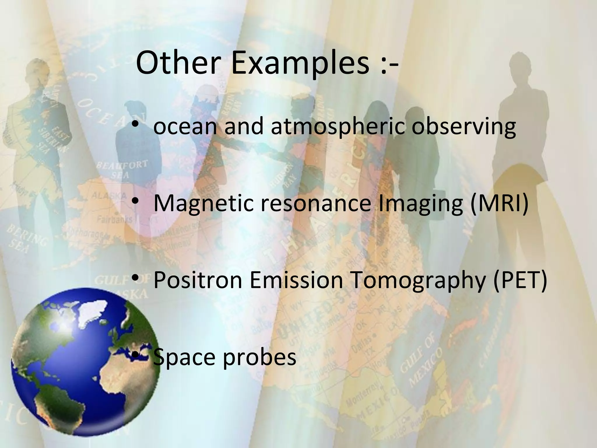 Other Examples :-  ocean and atmospheric observing Magnetic resonance Imaging (MRI) Positron Emission Tomography (PET) Space probes  