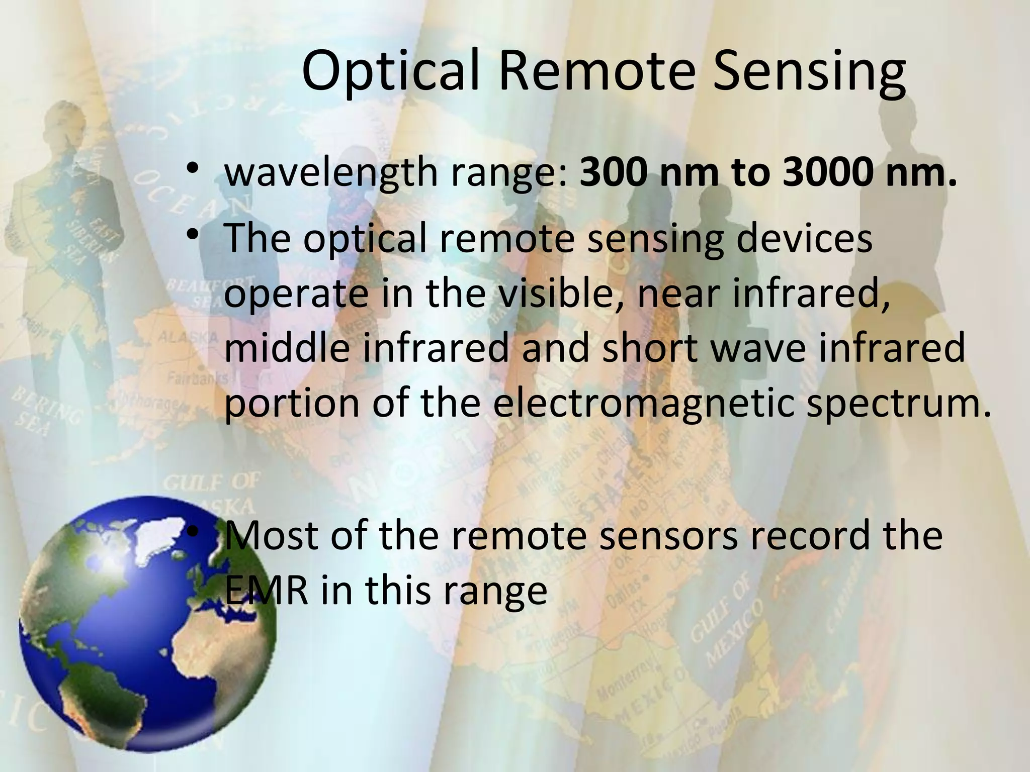 Optical Remote Sensing wavelength range:  300 nm to 3000 nm.  The optical remote sensing devices operate in the visible, near infrared, middle infrared and short wave infrared portion of the electromagnetic spectrum.  Most of the remote sensors record the EMR in this range 