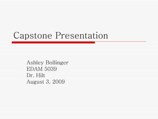 Capstone Presentation Ashley Bollinger EDAM 5039 Dr. Hilt August 3, 2009 