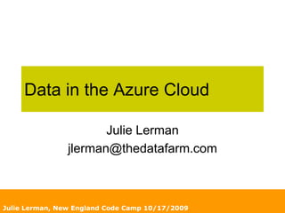 Julie Lerman, New England Code Camp 10/17/2009 Data in the Azure Cloud Julie Lerman jlerman@thedatafarm.com 