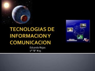 TECNOLOGIAS DE INFORMACION Y COMUNICACION Eduardo Rojas 1° “B” #25 
