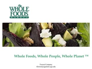 Whole Foods, Whole People, Whole Planet ™

                 Forrest Company
            tforrest@ugaalum.uga.edu
 