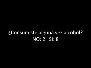 ¿Consumiste alguna vez alcohol? NO: 2  SI: 8 