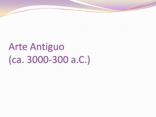 Arte Antiguo (ca. 3000-300 a.C.)