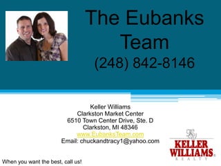 The Eubanks Team(248) 842-8146 Keller Williams Clarkston Market Center 6510 Town Center Drive, Ste. D Clarkston, MI 48346 www.EubanksTeam.com Email: chuckandtracy1@yahoo.com When you want the best, call us! 