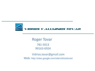 Roger Tovar 781-5013 99163-6924 Vidrios.tovar@gmail.com Web: http://sites.google.com/site/vidriostovar/ 