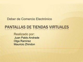 Deber de Comercio Electrónico Pantallas de tiendas virtuales  Realizado por: Juan Pablo Andrade Olga Ramírez Mauricio Zhindon  