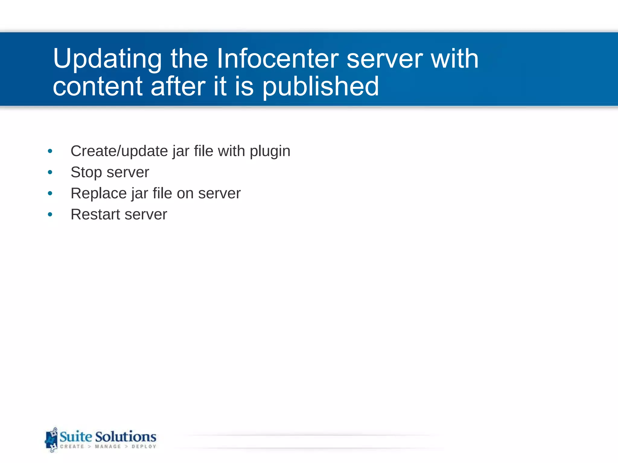 Updating the Infocenter server with content after it is published Create/update jar file with plugin Stop server Replace jar file on server Restart server 