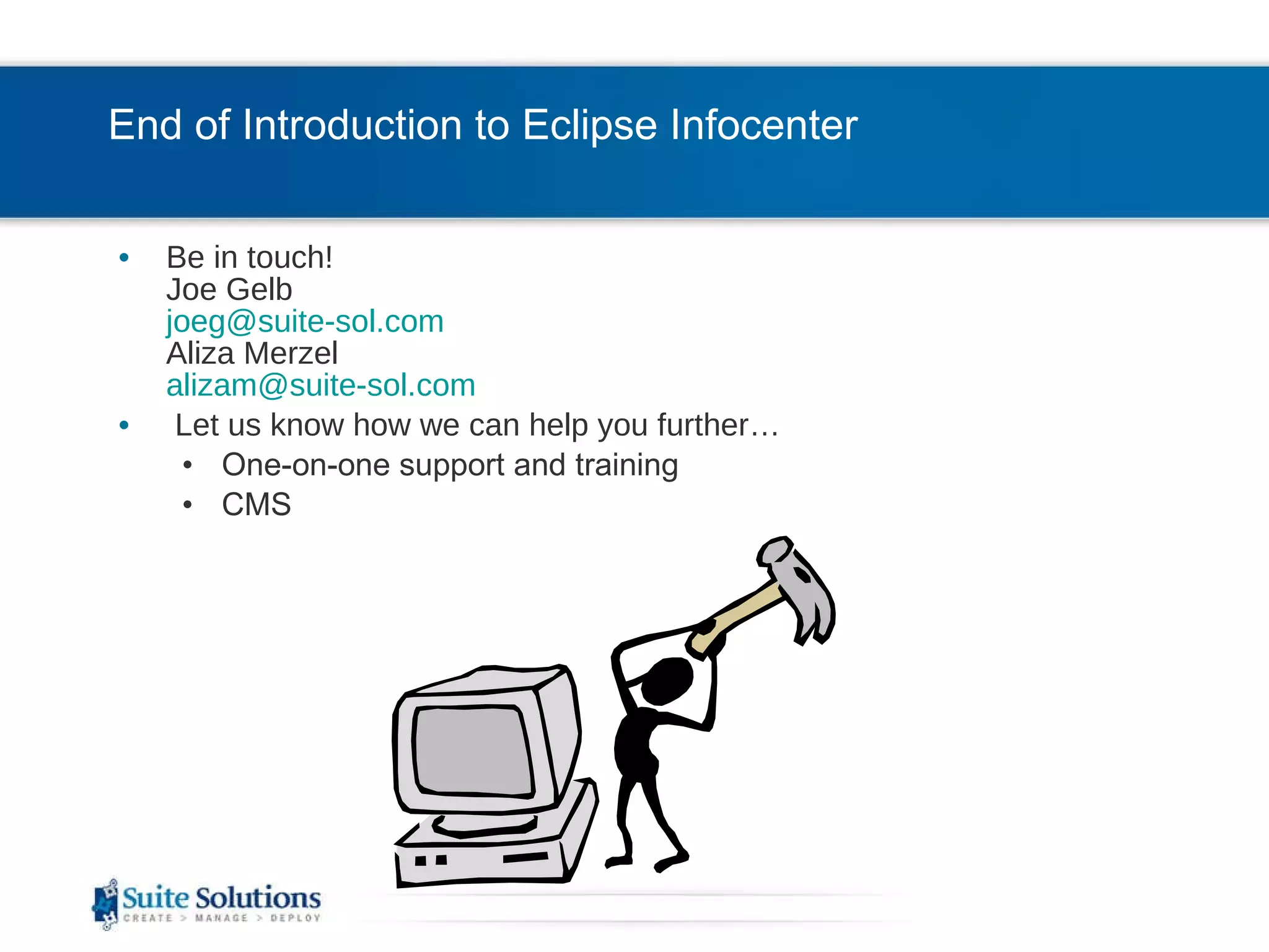 End of Introduction to Eclipse Infocenter   Be in touch! Joe Gelb [email_address] Aliza Merzel [email_address] Let us know how we can help you further… One-on-one support and training CMS  
