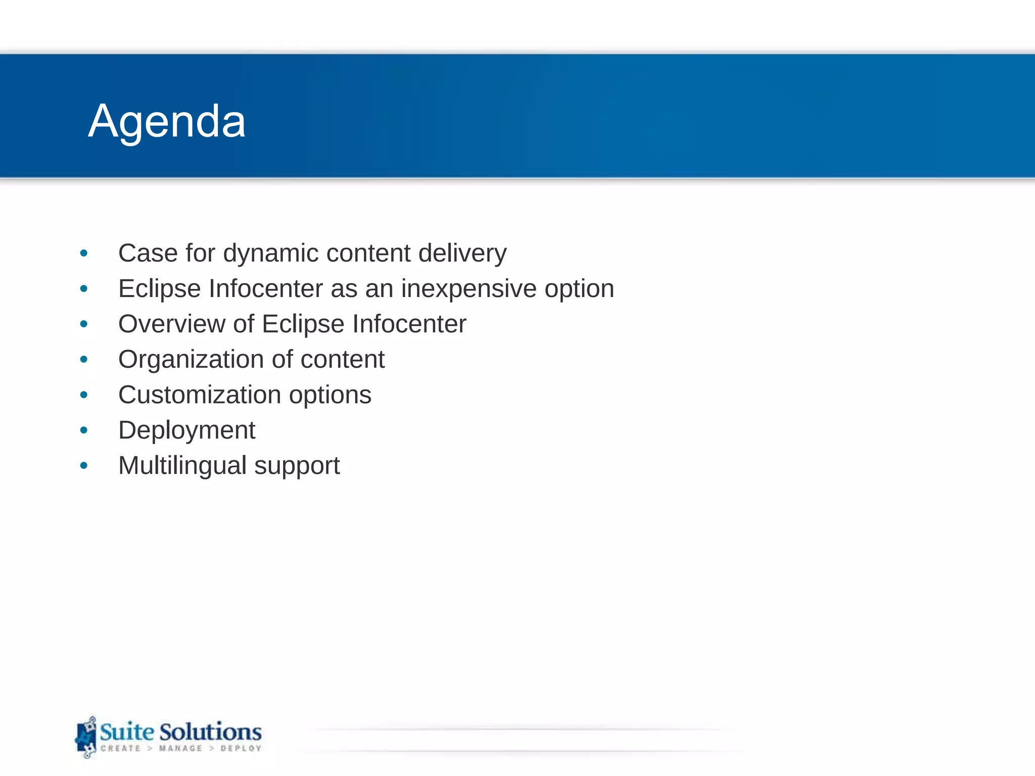 Agenda Case for dynamic content delivery Eclipse Infocenter as an inexpensive option Overview of Eclipse Infocenter Organization of content Customization options Deployment Multilingual support 