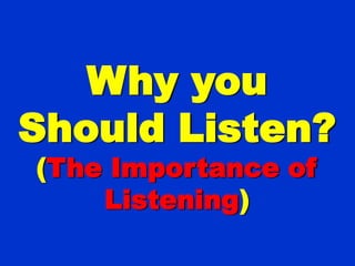 Why you
Should Listen?
(The Importance of
    Listening)
 