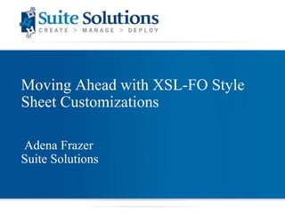 Moving Ahead with XSL-FO Style Sheet Customizations Adena Frazer Suite Solutions 