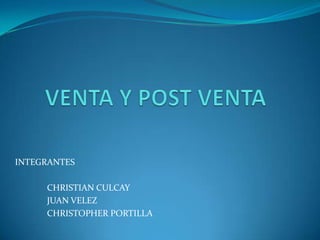 VENTA Y POST VENTA INTEGRANTES 	CHRISTIAN CULCAY 	JUAN VELEZ 	CHRISTOPHER PORTILLA 