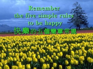 RememberRemember
the five simple rulesthe five simple rules
to be happyto be happy
快樂快樂的五 常個簡單 規的五 常個簡單 規
 