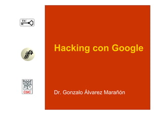 Hacking con Google



Dr. Gonzalo Álvarez Marañón
 