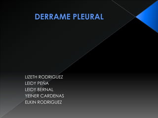 DERRAME PLEURAL LIZETH RODRIGUEZ LEIDY PEÑA LEIDY BERNAL YEINER CARDENAS ELKIN RODRIGUEZ 