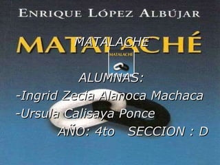 MATALACHE ALUMNAS: -Ingrid Zecia Alanoca Machaca  -Ursula Calisaya Ponce AÑO: 4to  SECCION : D 