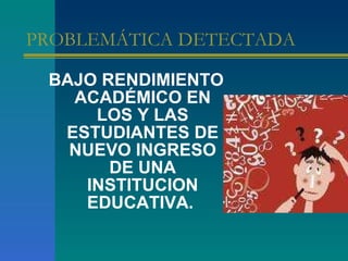 PROBLEMÁTICA DETECTADA  BAJO RENDIMIENTO ACADÉMICO EN LOS Y LAS ESTUDIANTES DE NUEVO INGRESO DE UNA INSTITUCION EDUCATIVA.  