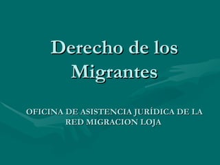 Derecho de los Migrantes OFICINA DE ASISTENCIA JURÍDICA DE LA RED MIGRACION LOJA  
